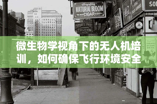 微生物学视角下的无人机培训，如何确保飞行环境安全无害？