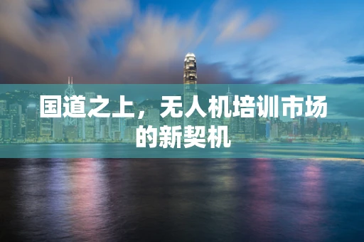 国道之上，无人机培训市场的新契机