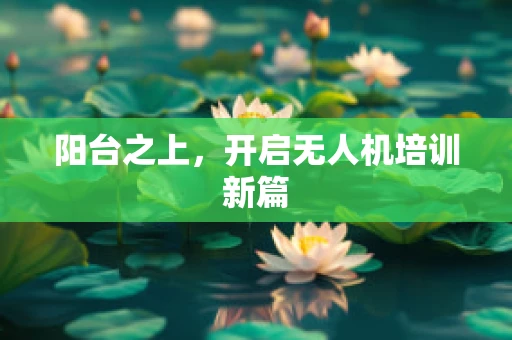 阳台之上，开启无人机培训新篇