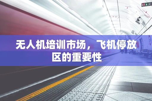 无人机培训市场，飞机停放区的重要性