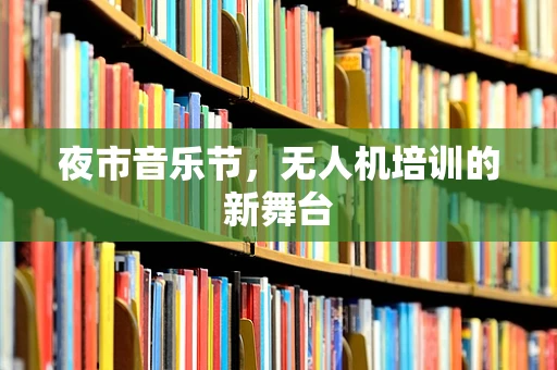 夜市音乐节，无人机培训的新舞台
