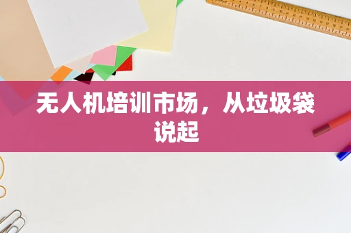无人机培训市场，从垃圾袋说起