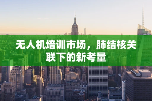 无人机培训市场，肺结核关联下的新考量