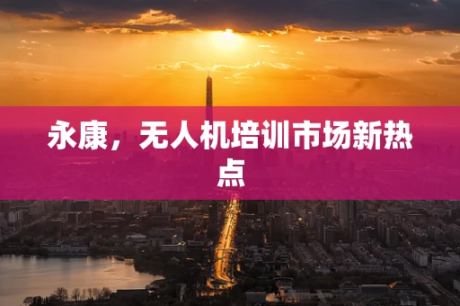 永康，无人机培训市场新热点