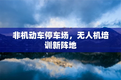 非机动车停车场，无人机培训新阵地
