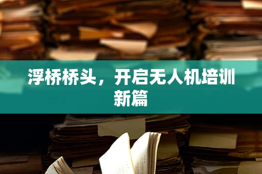 浮桥桥头，开启无人机培训新篇