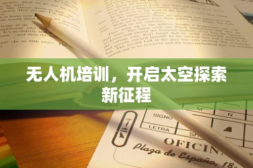 无人机培训，开启太空探索新征程