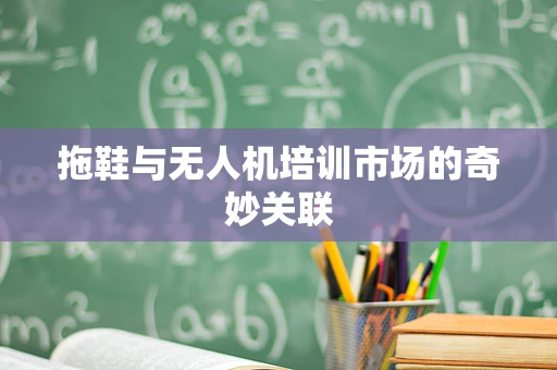 拖鞋与无人机培训市场的奇妙关联