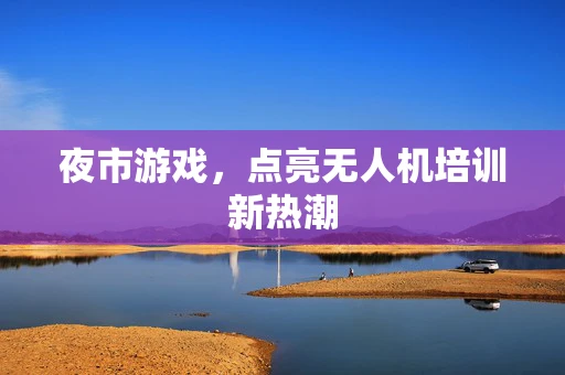 夜市游戏，点亮无人机培训新热潮