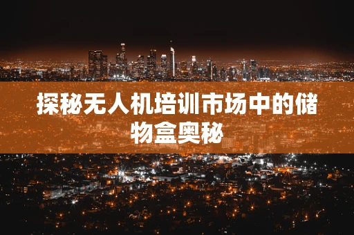 探秘无人机培训市场中的储物盒奥秘