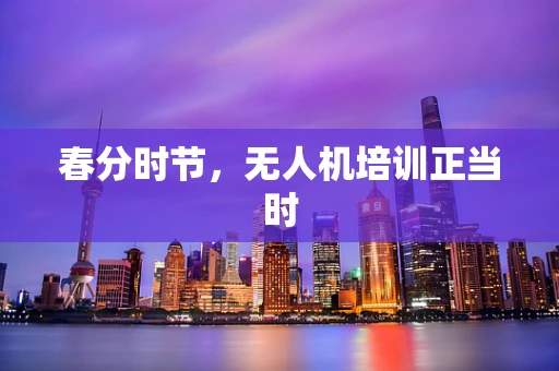 春分时节，无人机培训正当时