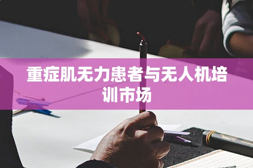 重症肌无力患者与无人机培训市场