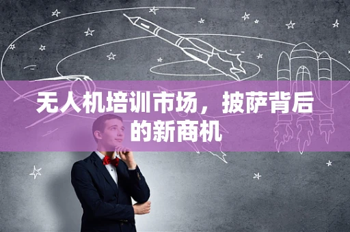 无人机培训市场，披萨背后的新商机