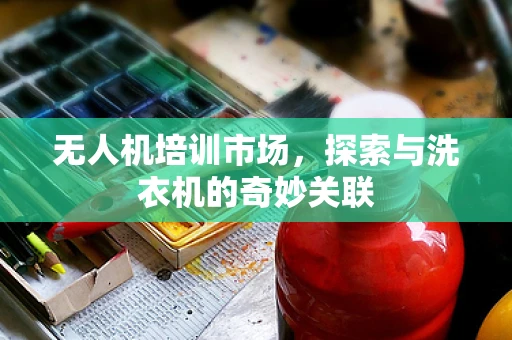 无人机培训市场，探索与洗衣机的奇妙关联