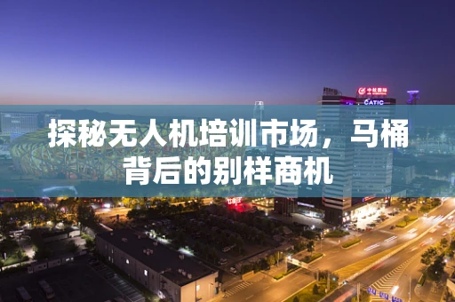 探秘无人机培训市场，马桶背后的别样商机