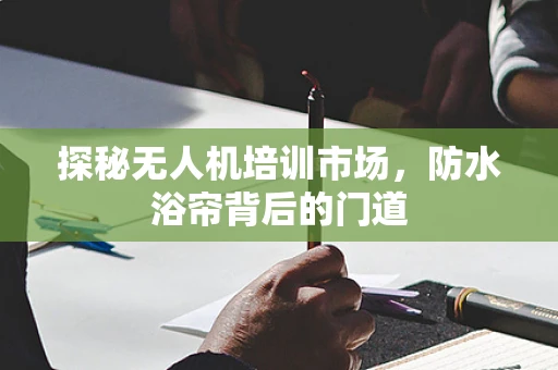 探秘无人机培训市场，防水浴帘背后的门道