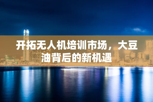开拓无人机培训市场，大豆油背后的新机遇