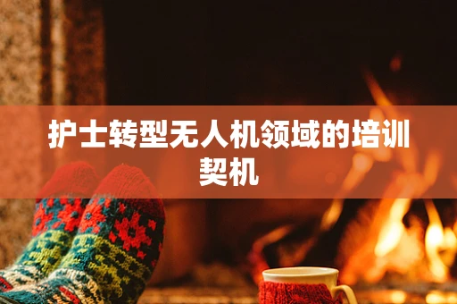 护士转型无人机领域的培训契机