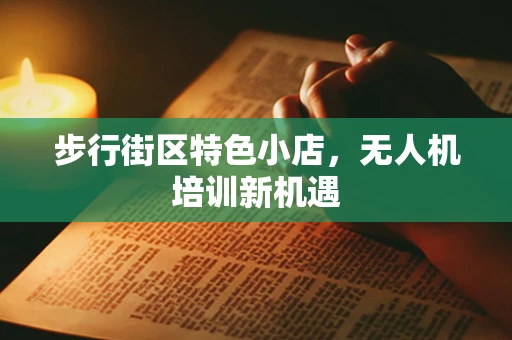 步行街区特色小店，无人机培训新机遇