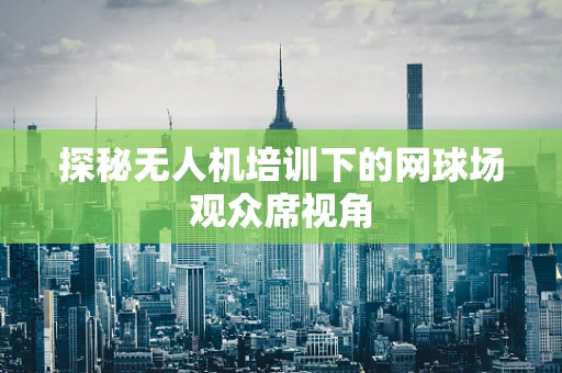 探秘无人机培训下的网球场观众席视角