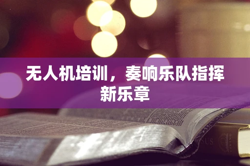 无人机培训，奏响乐队指挥新乐章