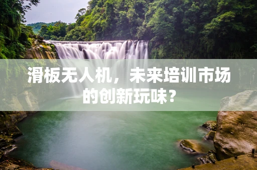 滑板无人机，未来培训市场的创新玩味？