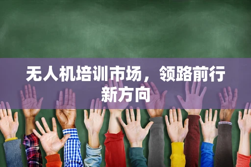 无人机培训市场，领路前行新方向