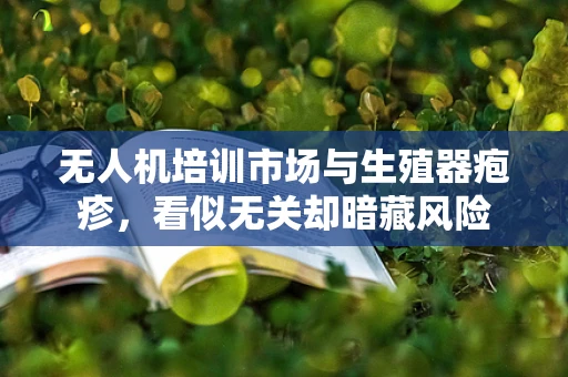 无人机培训市场与生殖器疱疹，看似无关却暗藏风险