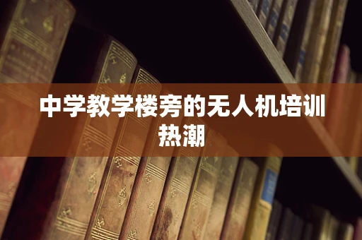 中学教学楼旁的无人机培训热潮