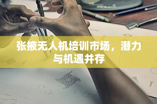 张掖无人机培训市场，潜力与机遇并存