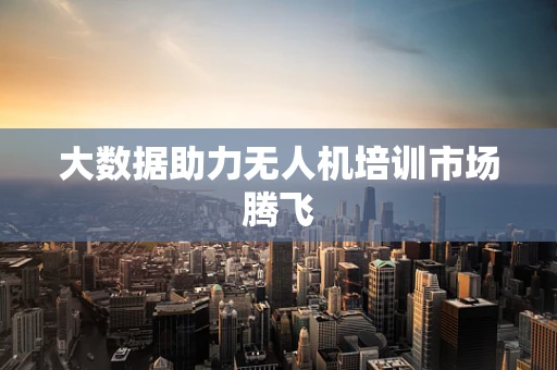 大数据助力无人机培训市场腾飞
