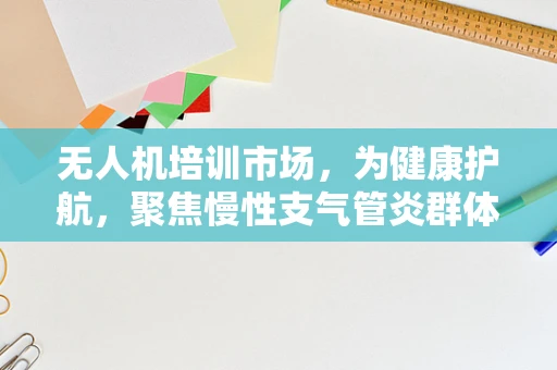 无人机培训市场，为健康护航，聚焦慢性支气管炎群体