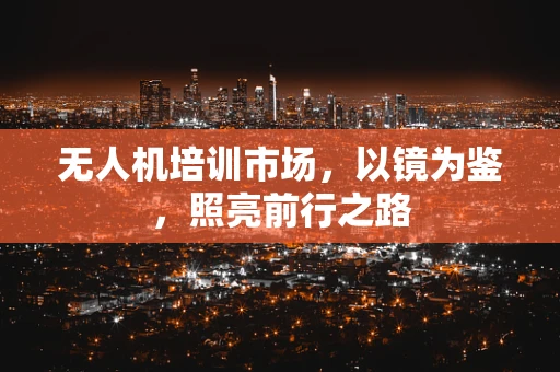 无人机培训市场，以镜为鉴，照亮前行之路