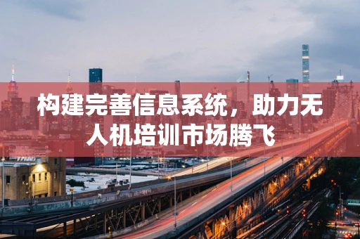 构建完善信息系统，助力无人机培训市场腾飞