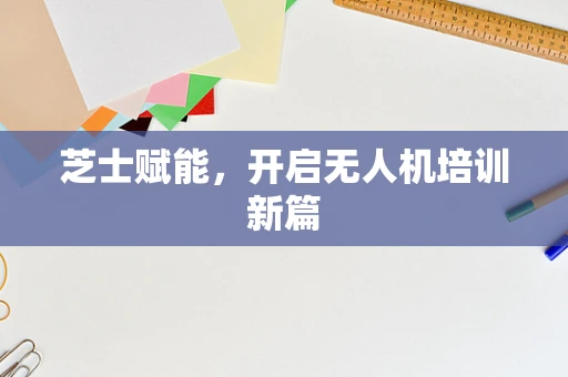 芝士赋能，开启无人机培训新篇