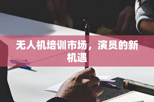 无人机培训市场，演员的新机遇