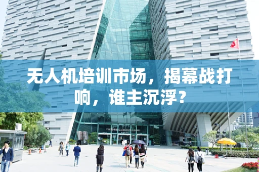 无人机培训市场，揭幕战打响，谁主沉浮？
