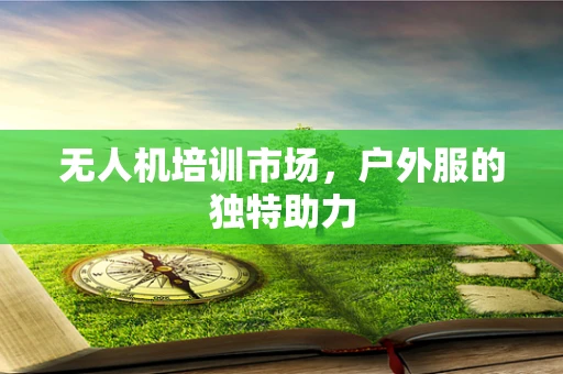 无人机培训市场，户外服的独特助力