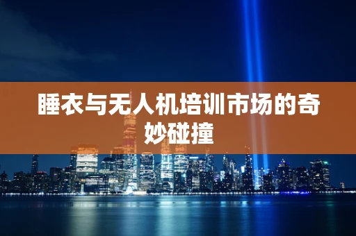 睡衣与无人机培训市场的奇妙碰撞