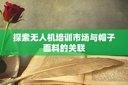 探索无人机培训市场与帽子面料的关联