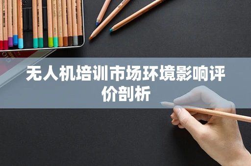 无人机培训市场环境影响评价剖析