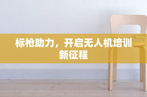 标枪助力，开启无人机培训新征程