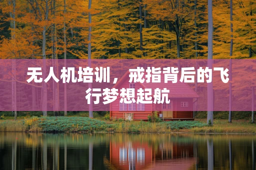 无人机培训，戒指背后的飞行梦想起航