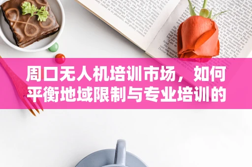 周口无人机培训市场，如何平衡地域限制与专业培训的深度？