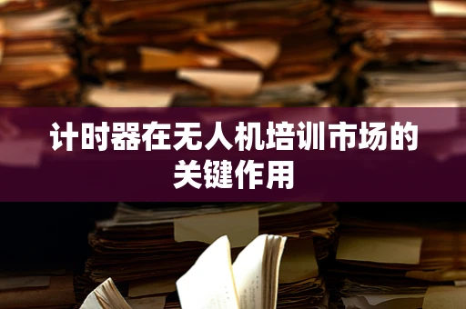 计时器在无人机培训市场的关键作用