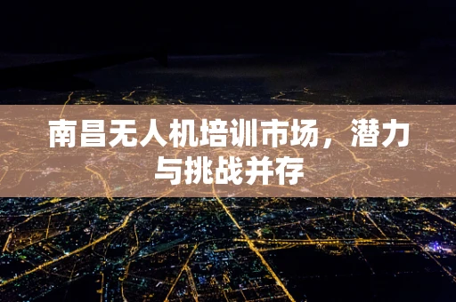 南昌无人机培训市场，潜力与挑战并存