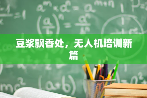豆浆飘香处，无人机培训新篇
