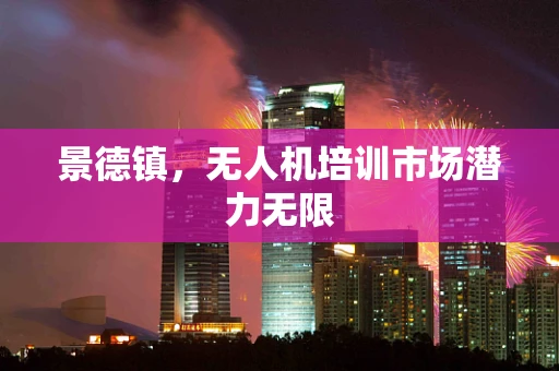 景德镇，无人机培训市场潜力无限