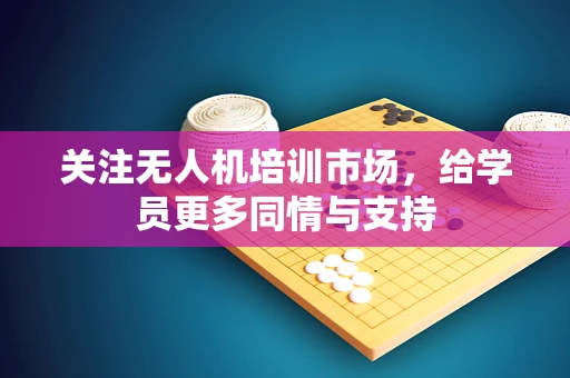 关注无人机培训市场，给学员更多同情与支持