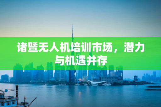 诸暨无人机培训市场，潜力与机遇并存